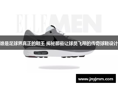 谁是足球界真正的鞋王 揭秘那些让球员飞翔的传奇球鞋设计